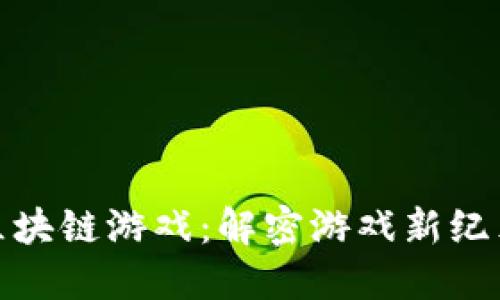 火币上线的区块链游戏：解密游戏新纪元的投资机遇
