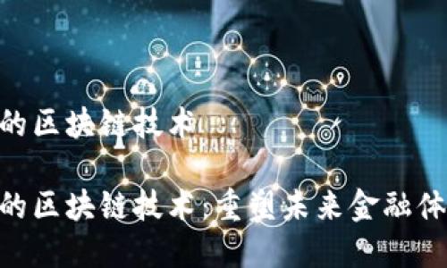 金融领域的区块链技术

金融领域的区块链技术：重塑未来金融体系的关键