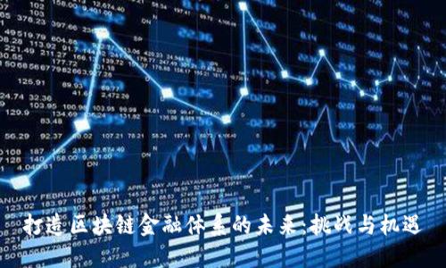 打造区块链金融体系的未来：挑战与机遇