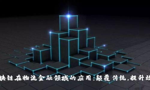 区块链在物流金融领域的应用：颠覆传统，提升效率