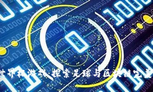 2022区块链世界杯游戏：探索足球与区块链完美结合的新纪元