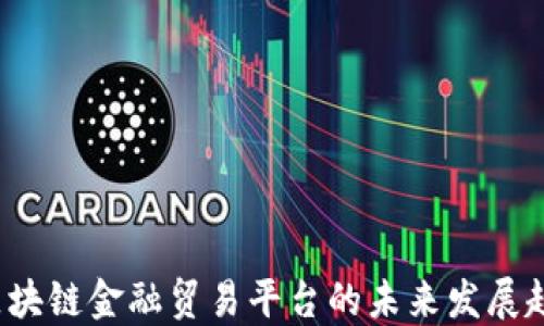
2023年区块链金融贸易平台的未来发展趋势与应用