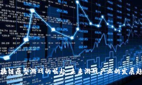 区块链原型游戏的崛起：未来游戏产业的发展趋势
