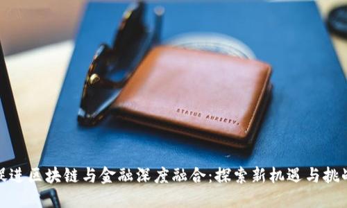 促进区块链与金融深度融合：探索新机遇与挑战