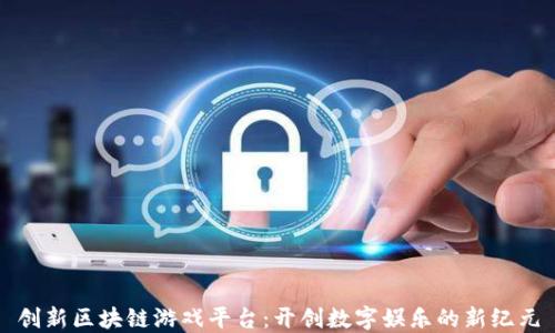 
创新区块链游戏平台：开创数字娱乐的新纪元