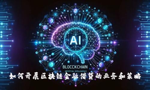 如何开展区块链金融借贷的业务和策略