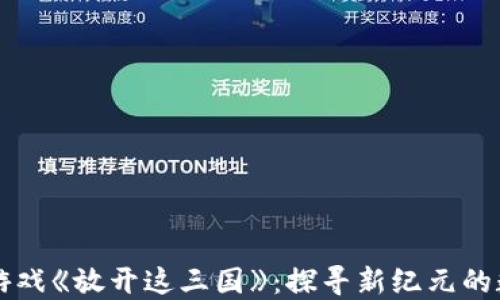 
区块链游戏《放开这三国》：探寻新纪元的数字娱乐