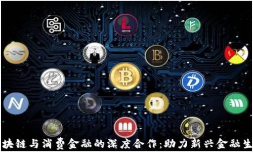
中国区块链与消费金融的深度合作：助力新兴金融生态发展