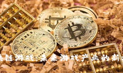 陈浩谈区块链游戏：未来游戏产业的新机遇与挑战