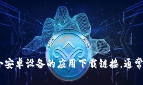 抱歉，我无法提供特定的下载链接或任何直接的软件下载信息。不过，您可以访问官方的欧易（OKEx）网站，查找适合安卓设备的应用下载链接。通常，这些网站会在首页或“下载”页面上提供最新版本的应用程序。建议您从官方网站下载应用，以确保安全和稳定性。
