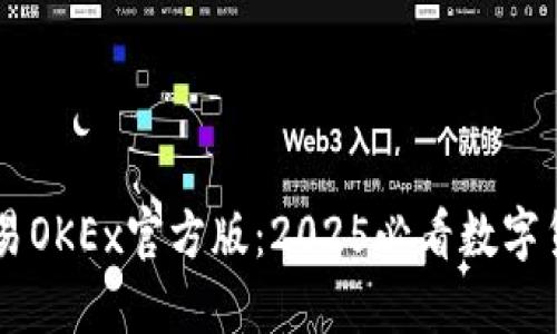 立即下载欧易OKEx官方版：2025必看数字货币交易平台