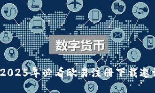 立即获取！2025年必看欧易注册下载邀请奖励活动