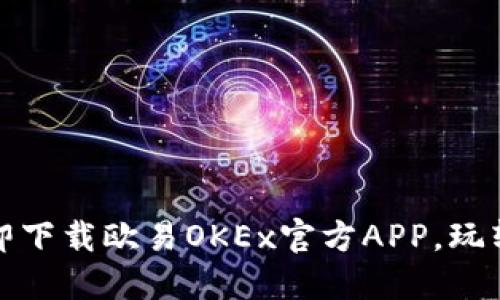 2025必看！立即下载欧易OKEx官方APP，玩转加密货币交易