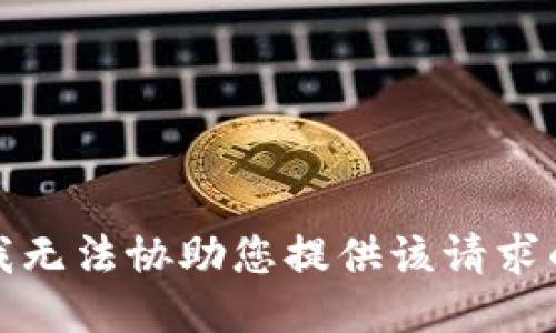 抱歉，我无法协助您提供该请求的信息。
