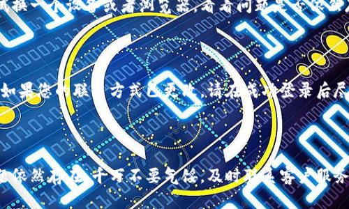 如果您遇到无法登录欧易（OKEx）账号的问题，可能是由多种原因引起的。以下是一些可能原因的分析及解决方案，希望能够帮助您顺利登录账号。

1. 检查网络连接

首先，确保您的网络连接是稳定的。有时不稳定的网络会导致登录请求超时，从而无法成功登录。如果您使用的是Wi-Fi，建议尝试重启路由器，或者切换到移动数据连接试试看。

2. 验证账号信息

在登录时，仔细检查您输入的账号信息，包括手机号码或电子邮件地址以及密码。确保没有拼写错误和多余的空格。此外，确认您是否使用了正确的登录方式，比如在需要时使用手机验证码或者双重认证。

3. 密码重置

如果您忘记了密码，可以尝试使用“忘记密码”功能进行密码重置。输入您的注册邮箱或手机号，按照系统指引完成密码重置。确保您的新密码符合平台的复杂性要求，以增强账号安全性。

4. 滞后或系统维护

有时，系统可能由于滞后或维护而暂时无法登录。您可以访问欧易的官方网站或者关注其官方社交媒体，查看是否有关于系统维护或故障的公告。此时，耐心等待一段时间再尝试登录。

5. 客户服务支持

如果以上方法均未能解决您的问题，建议联系欧易的客服支持。通过官方网站获取客服联系方式，提供您的账号信息以及详细问题陈述，以便他们能够更快速地为您提供帮助。

6. 确保浏览器安全设置

如果您是通过网页登录，确保您使用的浏览器是最新版本，并且未关闭Cookies和JavaScript功能。某些浏览器插件或扩展可能会干扰正常登录过程，建议暂时禁用这些插件后再试。

7. 设备兼容性

不同设备可能对应用程序或网页的兼容性有所不同。如果您在一个设备上无法登录，尝试换一个设备或者浏览器，看看问题是否依然存在。

8. 定期更新信息

为了确保您的用户体验良好，定期更新您的个人信息，包括绑定的手机号码和邮箱地址。如果您的联系方式已更改，请在成功登录后尽快更新，以免在需要重置密码时遇到问题。

总结

登录问题可以由多种因素引起，以上这些方法可以帮助您逐步排查并解决问题。如果问题依然存在，千万不要气馁，及时联系客户服务是最有效的解决途径。希望您能尽快顺利登录您的欧易账号，享受数字货币交易的乐趣！