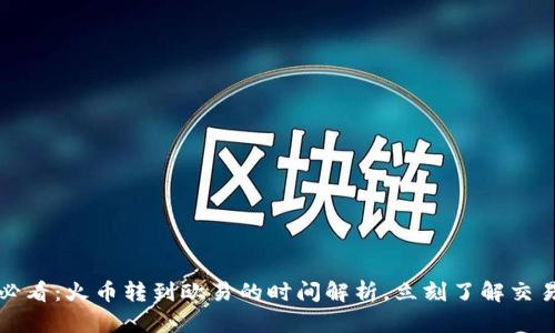 2025必看：火币转到欧易的时间解析，立刻了解交易时效！