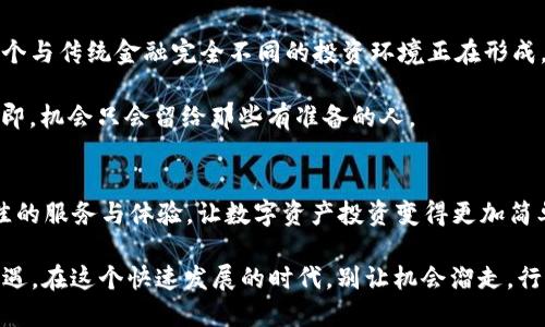   2025必看！立即下载OKX交易所APP，掌握未来数字资产投资趋势 / 

 guanjianci OKX交易所, 数字资产, 加密货币交易, 投资应用 /guanjianci 

引言：为何选择OKX交易所APP？
随着数字金融时代的到来，加密货币逐渐成为投资者 portfolio 中不可或缺的一部分。在众多数字资产交易平台中，OKX交易所因其安全性、便利性以及丰富的交易工具脱颖而出。2025年，数字资产市场将迎来新的发展机遇，果断下载OKX交易所APP，将使您在投资上占得先机。

一、OKX交易所的优势分析
无论您是刚刚入门的新手还是经验丰富的交易者，OKX都有助于您提升交易体验。首先，平台的用户界面设计清晰简洁，便于用户快速上手。此外，其提供的实时行情和全面的市场分析工具，帮助用户更好地理解市场动态，从而制定有效的交易策略。

其次，OKX交易所具有智能交易功能，允许用户根据个人需求设置自动交易策略，这对于一些无法全时盯盘的工作族来说，显得尤为重要。更值得一提的是，OKX在安全性方面有着极高的标准，采用多重安全措施，全面保障用户资产的安全。

二、丰富的交易选择
OKX交易所提供了丰富的交易产品，包括现货交易、期货合约、以及永续合约等多种形式。同时，用户还可以在平台上找到多种类的加密货币进行交易。这种多样化的交易选择，使得用户在资产管理上更加灵活，能够根据市场走势进行合理配置。

而在2025年，随着新兴数字资产的不断推出，OKX也会迅速更新其交易品类，确保用户能够第一时间获取到最新的市场机会。因此，拥有OKX交易所APP，您将能够持续触及市场前沿。

三、及时的市场资讯与教育资源
不论是新手还是老手，及时的市场资讯对交易决策至关重要。OKX交易所提供实时的市场动态信息，同时也有专业的分析师团队为用户提供市场预测和策略指导。此外，平台内还有丰富的教育资源，包括视频教程和在线研讨会，帮助用户不断提升自身的投资水平。

因此，投资者可以通过这些内容提升自己的市场理解能力，抓住每一个转瞬即逝的机会。掌握知识和信息，将您的投资策略运用到实际中去，才能获取理想的收益。

四、社区与支持
在数字资产投资的过程中，良好的社区氛围与及时的支持也非常重要。OKX交易所建立了一个活跃的用户社区，用户可以在这里分享经验、讨论问题。同时，OKX还提供24/7的客服支持，及时解决用户在使用过程中的疑难问题。

这种互动性大大增强了用户的黏性，也为投资者提供了更多的交流和学习机会。因此，选择OKX交易所APP，您不仅可以进行高效的交易，还能结识到志同道合的好友，形成自己的投资圈。

五、下载及使用指南
要开始你的数字资产投资之旅，只需简单几步。首先，前往应用商店，搜索“OKX交易所”，点击下载并安装。安装完成后，注册一个新用户账户。

接下来，您需要完成实名认证，这是确保账户安全的重要步骤。认证通过后，您就可以进行资金的充值，并开始进行交易了。

在使用过程中，建议您定期关注平台推送的最新消息，学习新功能和产品。这将有助于您更好地利用OKX交易所提供的各种工具。

六、未来展望：数字资产的新时代
未来几年，数字资产将逐渐融入更多的行业和日常生活中。从区块链技术到去中心化金融(DeFi)，这一切都意味着一个与传统金融完全不同的投资环境正在形成。而OKX交易所凭借其出色的用户体验和丰富的功能，将在这一过程中发挥重要的影响力。

为了把握这一波数字资产革命，现在就下载OKX交易所APP，全面提升你的交易能力，成为这一新时代的先锋。投资在即，机会只会留给那些有准备的人。

结语：让投资变得简单
随着市场的不断变化和技术的不断进步，选择一个合适的交易平台显得尤为重要。OKX交易所致力于为用户提供最佳的服务与体验，让数字资产投资变得更加简单、透明和高效。

2025年即将来临，数字资产的未来充满了无限可能。立即下载OKX交易所APP，与广大投资者一同迎接新的挑战与机遇。在这个快速发展的时代，别让机会溜走，行动起来吧！