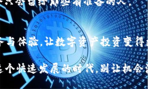   2025必看！立即下载OKX交易所APP，掌握未来数字资产投资趋势 / 

 guanjianci OKX交易所, 数字资产, 加密货币交易, 投资应用 /guanjianci 

引言：为何选择OKX交易所APP？
随着数字金融时代的到来，加密货币逐渐成为投资者 portfolio 中不可或缺的一部分。在众多数字资产交易平台中，OKX交易所因其安全性、便利性以及丰富的交易工具脱颖而出。2025年，数字资产市场将迎来新的发展机遇，果断下载OKX交易所APP，将使您在投资上占得先机。

一、OKX交易所的优势分析
无论您是刚刚入门的新手还是经验丰富的交易者，OKX都有助于您提升交易体验。首先，平台的用户界面设计清晰简洁，便于用户快速上手。此外，其提供的实时行情和全面的市场分析工具，帮助用户更好地理解市场动态，从而制定有效的交易策略。

其次，OKX交易所具有智能交易功能，允许用户根据个人需求设置自动交易策略，这对于一些无法全时盯盘的工作族来说，显得尤为重要。更值得一提的是，OKX在安全性方面有着极高的标准，采用多重安全措施，全面保障用户资产的安全。

二、丰富的交易选择
OKX交易所提供了丰富的交易产品，包括现货交易、期货合约、以及永续合约等多种形式。同时，用户还可以在平台上找到多种类的加密货币进行交易。这种多样化的交易选择，使得用户在资产管理上更加灵活，能够根据市场走势进行合理配置。

而在2025年，随着新兴数字资产的不断推出，OKX也会迅速更新其交易品类，确保用户能够第一时间获取到最新的市场机会。因此，拥有OKX交易所APP，您将能够持续触及市场前沿。

三、及时的市场资讯与教育资源
不论是新手还是老手，及时的市场资讯对交易决策至关重要。OKX交易所提供实时的市场动态信息，同时也有专业的分析师团队为用户提供市场预测和策略指导。此外，平台内还有丰富的教育资源，包括视频教程和在线研讨会，帮助用户不断提升自身的投资水平。

因此，投资者可以通过这些内容提升自己的市场理解能力，抓住每一个转瞬即逝的机会。掌握知识和信息，将您的投资策略运用到实际中去，才能获取理想的收益。

四、社区与支持
在数字资产投资的过程中，良好的社区氛围与及时的支持也非常重要。OKX交易所建立了一个活跃的用户社区，用户可以在这里分享经验、讨论问题。同时，OKX还提供24/7的客服支持，及时解决用户在使用过程中的疑难问题。

这种互动性大大增强了用户的黏性，也为投资者提供了更多的交流和学习机会。因此，选择OKX交易所APP，您不仅可以进行高效的交易，还能结识到志同道合的好友，形成自己的投资圈。

五、下载及使用指南
要开始你的数字资产投资之旅，只需简单几步。首先，前往应用商店，搜索“OKX交易所”，点击下载并安装。安装完成后，注册一个新用户账户。

接下来，您需要完成实名认证，这是确保账户安全的重要步骤。认证通过后，您就可以进行资金的充值，并开始进行交易了。

在使用过程中，建议您定期关注平台推送的最新消息，学习新功能和产品。这将有助于您更好地利用OKX交易所提供的各种工具。

六、未来展望：数字资产的新时代
未来几年，数字资产将逐渐融入更多的行业和日常生活中。从区块链技术到去中心化金融(DeFi)，这一切都意味着一个与传统金融完全不同的投资环境正在形成。而OKX交易所凭借其出色的用户体验和丰富的功能，将在这一过程中发挥重要的影响力。

为了把握这一波数字资产革命，现在就下载OKX交易所APP，全面提升你的交易能力，成为这一新时代的先锋。投资在即，机会只会留给那些有准备的人。

结语：让投资变得简单
随着市场的不断变化和技术的不断进步，选择一个合适的交易平台显得尤为重要。OKX交易所致力于为用户提供最佳的服务与体验，让数字资产投资变得更加简单、透明和高效。

2025年即将来临，数字资产的未来充满了无限可能。立即下载OKX交易所APP，与广大投资者一同迎接新的挑战与机遇。在这个快速发展的时代，别让机会溜走，行动起来吧！