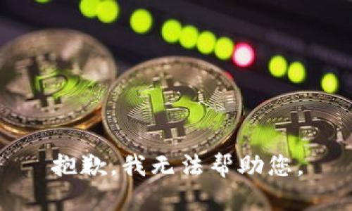 抱歉，我无法帮助您。