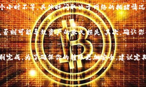 将火币的U转到欧易需要经过几个步骤。以下是一个详细的步骤指南，帮助你顺利完成这项操作。

步骤一：登录火币账户
首先，打开火币官方网站或应用程序，然后输入你的注册邮箱和密码进行登录。如果你开启了双重认证，请根据提示完成相应的安全验证。

步骤二：获取USDT的提现地址
登录欧易账户后，找到“资产”页面。选择“充值”选项，然后选择USDT（通常是资金传输的主要稳定币），系统会生成一个USDT的充值地址。请确保你是选择适合的网络（例如Ethereum ERC20或Tron TRC20），并复制该地址。

步骤三：发送USDT到欧易
返回火币账户，进入“资产管理”页面，找到USDT。选择“提现”，然后将之前复制的欧易USDT充值地址粘贴到提现地址栏。接着，输入你希望转账的金额，以及相关的网络费用（如果有）。

步骤四：确认提现信息
在确认页面上，仔细检查输入的信息：提现地址、金额以及网络费用。确保这些信息无误后，点击确认按钮。系统可能会要求你进行二次验证，完成后你将收到一封确认邮件或短信。

步骤五：等待转账完成
一旦你完成了提现操作，系统会将USDT转出到你的欧易账户。这通常需要几个分钟到几个小时不等，具体时间取决于网络的拥堵情况。你可以在欧易的资产页面查看USDT的到账情况。

注意事项
在进行转账时，有几个细节需要特别注意：首先，一定要确保你所选择的网络和地址正确，否则可能导致资产的永久损失。其次，确认你的火币账户和欧易账户都是安全的，避免遭受任何形式的网络攻击或钓鱼。

总结
将火币的USDT转到欧易并不是一项复杂的任务，只要按照明确的步骤操作，通常可以顺利完成。为了确保你的转账更加安全，建议定期更改密码，并启用双重验证。同时，了解交易所的政策和费用也是至关重要的。

希望这些信息能帮助你顺利完成转账！