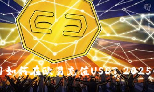 立即学习如何在欧易充值USDT：2025必看指南
