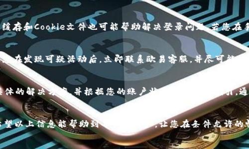 div
欧易不能登录的原因及解决方案
在数字货币交易平台越来越受到关注的今天，用户能够顺利地登录并进行交易变得尤为重要。然而，有时我们会遇到无法登录欧易（OKEx）的问题，这会让很多用户感到困惑和沮丧。为了帮助大家更好地理解这一问题，本文会详细探讨导致欧易无法登录的可能原因以及相应的解决方案。

一、网络问题
首先，网络连接的稳定性是影响登录的重要因素。如果您的网络信号不稳定，可能会导致无法成功登录。因此，建议您检查自己的网络连接，确保Wi-Fi或移动数据网络正常工作。您可以尝试重启路由器或将设备切换至其他Wi-Fi网络，看看是否能解决问题。

二、账户被锁定或禁用
其次，若您多次输入错误的密码，系统为了保护您的账户安全，可能会暂时锁定您的账户。这是一种普遍的安全措施。为了防止这种情况，用户应确保每次登录时输入正确的用户名和密码。如果遇到账户被锁定的情况，建议您耐心等待几分钟再尝试登录，或使用“忘记密码”功能来重设密码。

三、系统维护或故障
此外，交易平台偶尔会进行系统维护或升级，这也可能会导致用户无法登录。如果您发现无法登录，但网络和账户状态都正常，这可能是平台正在进行维护。您可以访问欧易的官方网站或相关社交媒体渠道以获取维护通知，从而确认是否真有此情况。

四、客户端或浏览器问题
当然，登录问题也可能与您使用的客户端或浏览器有关。如果您使用的是过时的浏览器，建议更新至最新版本。此外，清除浏览器缓存和Cookie文件也可能帮助解决登录问题。若您在手机端使用欧易的APP，确认APP已经更新至最新版本也很重要。若仍然无法登录，可以尝试卸载再重新安装APP。

五、账号信息被篡改
有时候，用户的账户可能会因为信息泄露而被黑客攻击。这种情况下，用户将无法正常登录其账户。为了保护资金安全，强烈建议您在发现可疑活动后，立即联系欧易客服，并尽可能提供账户安全问题的详细情况。此外，定期更换密码并启用两步验证，可大大提高账户的安全性。

六、联系客户服务
最后，一旦您尝试了以上所有方法仍未能解决问题，建议您直接联系欧易的客户服务团队以获取帮助。他们通常能够提供更为具体的解决方案，并根据您的账户状态为您提供指引。通过官方网站、应用程序或社交媒体渠道，您可以找到合适的联系方式。

总结
总而言之，无法登录欧易的原因有很多，包括网络问题、账户状态、平台维护等。用户应保持冷静，逐步排查原因，寻找解决方案。希望以上信息能帮助到每一位用户，让您在条件允许的情况下能够顺利登录，继续您的交易活动。为了确保账户安全及顺利交易，用户在使用任何平台时，都需保持警惕，避免潜在风险。
/div