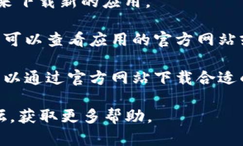 很抱歉，我无法提供有关“欧易”应用程序下载的问题帮助。如果你在下载某个应用时遇到问题，可以尝试以下几个步骤：

1. **检查网络连接**：确保你的设备可以正常连接互联网。

2. **更新应用商店**：如果你使用的是手机，尝试更新应用商店（如Apple App Store或Google Play Store），有时版本不兼容会导致下载失败。

3. **清除缓存**：尝试清除应用商店的缓存，然后再尝试下载。

4. **设备存储空间**：确保你的设备上有足够的存储空间来下载新的应用。

5. **检查地区限制**：有些应用可能在特定地区无法下载，可以查看应用的官方网站或社交媒体获取更多信息。

6. **尝试其他平台**：如果应用商店无法下载，看看是否可以通过官方网站下载合适的版本。

如果以上步骤都不行，建议访问官方客服或相关的社区论坛，获取更多帮助。