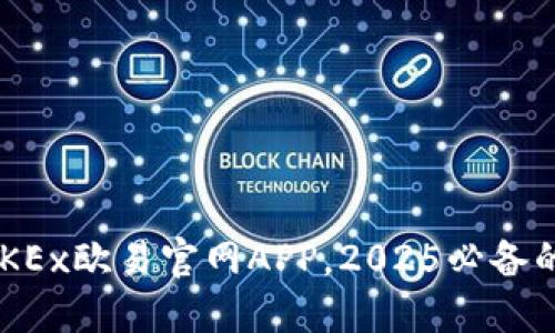 立即下载OKEx欧易官网APP，2025必备的交易工具！