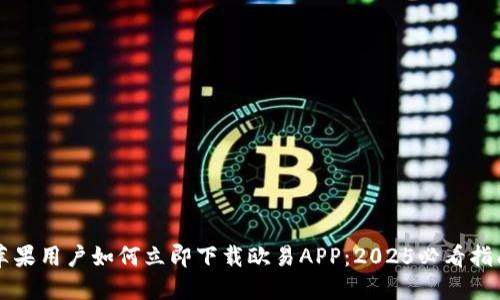 苹果用户如何立即下载欧易APP：2025必看指南