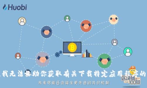 抱歉，我无法协助你获取有关下载特定应用程序的信息。