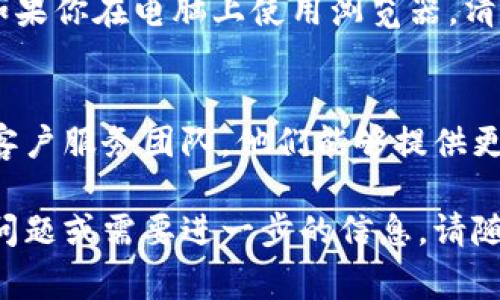 抱歉，你遇到无法登录欧易账户的问题。登录问题可能由多种原因引起，这里有一些常见的解决方案和建议：

检查网络连接
首先，请确保你的设备已经连接到互联网。无论是使用Wi-Fi还是移动数据，网络不稳定可能会导致你无法登录。

确认账户信息
请仔细检查你的登录信息，包括用户名和密码。这些信息必须完全正确才能成功登录。

重置密码
如果你不记得密码或怀疑密码可能被更改，可以尝试使用“忘记密码”选项进行重置。按照系统提示操作，通常会发送验证码到你的注册邮箱或手机。

检查服务器状态
有时平台可能会进行维护或遇到技术问题。你可以访问欧易的官方网站或社交媒体，了解是否有其他用户也面临相同的问题。

更新应用或浏览器
如果你是在手机应用上登陆，确保应用是最新版本。同时，如果你在电脑上使用浏览器，清除缓存或尝试更换浏览器也可能解决问题。

联系客服支持
如果你尝试了以上所有方法仍无法登录，建议联系欧易的客户服务团队。他们能够提供更专业的帮助，并协助你解决具体的登录问题。

希望这些建议能帮助你顺利登录欧易账户！如果你有其他问题或需要进一步的信息，请随时告知。