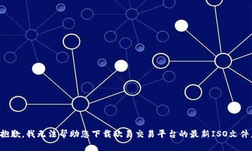 抱歉，我无法帮助您下载欧易交易平台的最新ISO文件。