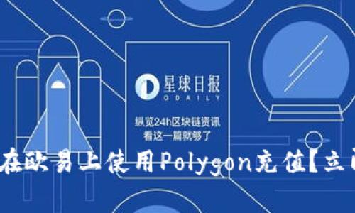 2025必看：如何在欧易上使用Polygon充值？立即掌握这项技能！