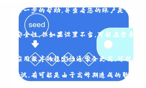 登录欧易系统时遇到错误可能会令人感到沮丧，下面是一些常见的解决方法和步骤，以帮助您解决登录问题。请按照以下步骤进行操作：

1. 检查网络连接
确保您的设备具有稳定的互联网连接。网络不稳定或延迟可能会导致登录错误。可以尝试重新启动路由器，或者切换到其他网络（比如手机热点）来排除网络问题。

2. 输入正确的登录信息
请确保您输入的邮箱、用户名和密码都是正确的。注意字母的大小写，因为这些信息是区分大小写的。此外，检查是否有意外的空格或拼写错误。

3. 重置密码
如果您忘记了密码或者无法登录，可以尝试使用“忘记密码”功能。按照系统提示，通过注册时使用的邮箱地址重置您的密码。这通常会通过邮件发送给您一个重置链接。

4. 清除浏览器缓存和Cookies
浏览器的缓存和Cookies有时会导致登录问题。尝试清除浏览器的缓存和Cookies，然后重新打开浏览器并访问欧易网站。这可以帮助解决由缓存引起的登录故障。

5. 更新浏览器或使用不同的浏览器
确保您的浏览器是最新版本。有些网站可能与旧版本的浏览器不兼容。尝试使用其他浏览器（如Chrome、Firefox、Safari等），看看是否能够成功登录。

6. 禁用浏览器扩展
某些浏览器扩展程序可能会干扰网站的正常运行，导致登录失败。您可以尝试在无痕模式下打开浏览器，或者禁用某些扩展程序，然后再次尝试登录。

7. 检查服务器状态
有时，欧易的服务器可能会出现问题，导致用户无法登录。您可以在社交媒体上关注欧易的官方账号，或者访问相关的状态页面，以确定服务器是否正常运行。

8. 联系客服
如果以上步骤都无效，建议您联系欧易的客服支持。他们可以提供进一步的帮助，并查看您的账户是否存在任何问题。通常，客服会在分钟内回复，提供解决方案。

9. 安全设置和账户保护
为了保护账户安全，确保您的账户启用了双重验证，这样可以增强安全性，但如果设置不当，可能在登录时造成困扰。

10. 尝试使用移动应用
如果在桌面上无法登录，您可以尝试下载并使用欧易的移动应用。应用程序的稳定性通常会更高，可能会更容易登录。

如果以上的方法仍然无法解决问题，建议您等待一段时间后再次尝试，有可能是由于高峰期造成的暂时登录问题。希望这些解决方法能够帮助您顺利登录到欧易系统！