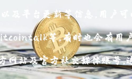 欧易（OKEx）是一家知名的加密货币交易所，通常会在其官方网站以及社交媒体平台发布公告和重要信息。以下是获取欧易公告的几种主要渠道：

1. **官方网站**：欧易的官方网站上有专门的公告栏目，用户可以在此页面查看最新的行业动态、产品更新、活动信息等。

2. **社交媒体**：欧易在Twitter、Facebook、Telegram等社交媒体上也会发布重要公告。这些平台提供了及时的消息更新，用户可以关注其官方账号以获取最新信息。

3. **博客和新闻中心**：欧易的博客部分会发布深度分析、市场趋势以及平台更新等信息，用户可以通过订阅博客获取最新动态。

4. **社区论坛**：在一些加密货币相关的社区论坛上，例如Reddit、Bitcointalk等，有时也会有用户分享欧易的公告和消息。

总之，要获取最新的欧易公告，最直接和可靠的方式是定期访问其官方网站及官方社交媒体账号。这样可以确保你获得信息的真实性和及时性。