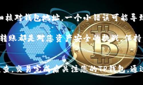 从欧易（OKEx）转账到TP（可能是指交易平台TokenPocket或其他钱包）涉及几个步骤。以下是详细的指南，帮助您顺利完成转账。

步骤一：登录欧易账户
首先，您需要登录您的欧易账户。如果您还没有注册，请先完成注册并进行身份验证。这是确保您账户安全的重要步骤。

步骤二：选择提币选项
在登录后，您会看到欧易平台的主页。在页面的顶部菜单中，寻找“资产”或“钱包”选项。点击后，您会看到“提币”或“提现”的选项。选择这个选项以进入提币页面。

步骤三：选择您要转账的币种
在提币页面，您将会看到各种可用的币种列表。找到您想要转账的币种，并点击相应的选项。如果该币种在欧易平台内的可用余额不足，系统会提示您检查余额。

步骤四：输入TP钱包地址
在提币页面中，您需要输入TP钱包的地址。确保您在TokenPocket中正确复制了您的钱包地址，并确保它是与您选择的币种相对应的，以避免资产损失。

步骤五：输入转账金额
在输入完钱包地址后，您还需要输入您希望转账的金额。在这里，请注意每种币种可能有最低提币金额的限制。如果您希望提取的金额低于此限制，系统将不允许您完成操作。

步骤六：检查并确认交易信息
在最后确认页面，系统会列出您即将进行的交易信息包括币种、钱包地址和金额等。请仔细检查每个信息，确认无误后点击“确认”或“提交”按钮。这一步非常重要，因为一旦交易提交，便无法撤回。

步骤七：完成安全验证
为了保护您的账户安全，大多数平台在提现时会要求进行身份验证。这可能包括输入您的交易密码、手机验证码或其他安全性验证。请按照系统提示完成这些步骤。

步骤八：等待转账确认
提交所有信息后，交易将被处理。通常情况下，交易会迅速处理，但在高峰时段或网络拥堵时可能会遇到延迟。您可以在欧易的交易记录中查看交易状态，确保您的提币请求已被处理。

步骤九：检查TP钱包
完成转账后，请打开您的TokenPocket钱包，查看是否成功接收到资金。这一步骤同样重要，确保转账顺利完成，您的数字资产安全到达。若未收到，您可以稍等一会，或联系欧易客服进行咨询。

重要提示
在进行数字货币转账时，请注意几个重要的提示：首先，确保您在发送资金之前仔细核对钱包地址。一个小错误可能导致资金丢失。其次，了解相关交易的手续费，并将其计算在内，以确保您能成功转账。

最后，建议您维护良好的交易习惯，比如开启二次验证，保护您的账户安全。每一次转账都是对您资产安全的挑战，保持谨慎、谨慎再谨慎将是您成功的关键。

总结
从欧易转账到TP钱包并不复杂，只需按照上述步骤进行即可。确保每一步都仔细核查，交易完成后关注您的TP钱包。通过合理的转账操作，您可以高效地管理自己的数字资产，享受数字货币带来的便捷。