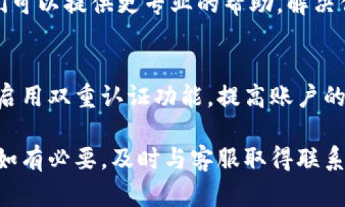 目前，关于欧易（OKEx）交易所是否不能登录的问题可能涉及多种情况，包括技术故障、服务器维护、账号安全问题等。如果你遇到无法登录的情况，建议采取以下步骤：

检查网络连接
首先，确保你的互联网连接是稳定的。有时候，不良的网络状况会导致无法连接到交易所。

查看官方公告
接下来，可以访问欧易的官方网站或其社交媒体账户，查看是否有关于平台维护或其他问题的公告。交易所有时会进行系统更新，这会暂时影响用户登录。

更新应用程序
如果你是通过移动应用程序登录，确保你的应用程序是最新版本。旧版本的应用可能会存在兼容性问题，从而导致登录失败。

重置密码
如果你怀疑是因为密码错误导致无法登录，可以尝试重置密码。通常，交易所会提供“忘记密码”的选项，按照提示进行操作即可。

联系客服
如果上述步骤都不能解决问题，那么最好联系欧易的客服团队。他们可以提供更专业的帮助，解决你在登录过程中遇到的困难。

注意安全性
在登录过程中，为了保证账户的安全，务必保持账号信息的保密，并启用双重认证功能，提高账户的安全性。

总之，如果你无法登录欧易，可以从以上几个方面进行排查和解决。如有必要，及时与客服取得联系以获取帮助。
