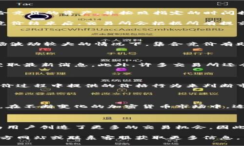 欧易交易所（OKEx）是一家知名的加密货币交易平台，提供多种交易模式，包括现货交易、期货交易和其他衍生品交易。集合竞价是一种在特定时间内集中撮合买卖订单的机制，常用于开启新交易对或进行重大市场调整。以下是关于欧易交易所集合竞价的一些信息。

集合竞价的概念

集合竞价是一种交易机制，它允许在特定的时间段内收集买卖订单，并在该时间结束时以一个统一的价格进行交易。这种方法尤其适合于新资产的发布或者在市场波动较大时进行价格发现。

欧易交易所的集合竞价时间

在欧易交易所，集合竞价通常出现在新币种上线时，交易所会提前公布集合竞价的时间。例如，当一个新币种拟定在某一特定日期上线时，交易所会设置一个集合竞价的时间段，在这一段时间内，用户可以提交买入或卖出的订单。

如何参与集合竞价

要参与集合竞价，用户需要首先在欧易交易所注册并完成KYC（身份认证）等必要步骤。完成注册后，用户可以在交易主页找到即将进行集合竞价的资产，并按照指定的时间提交订单。

例如，当某个新币种的集合竞价时间为每天的15:00至15:10时，用户需要在这个时间段内输入他们希望购买或出售的数量和价格。集合竞价结束后，交易所会根据所有提交的订单以一种公平的方式撮合交易，确保每个用户在同一价格下完成交易。

集合竞价的优势

集合竞价的主要优势在于它能够有效避免个别大单对市场价格的冲击，同时通过集中撮合订单来实现更好的价格发现机制。尤其是在市场波动较大的情况下，集合竞价有助于稳定价格，减少极端波动的可能性。此外，它还为参与者提供了一个公平的交易机会，让所有的买卖者在同一时间内以统一的价格成交。

如何获取集合竞价通知

为确保不错过任何集合竞价的信息，用户可以通过关注欧易交易所的官方网站、社交媒体账号或相关的社群（如Telegram、微信群等）来获取最新消息。此外，许多交易所还会通过电子邮件或推送消息通知用户有关即将进行的集合竞价的详细信息。

适合各类投资者的集合竞价

集合竞价不仅适合日常交易员，也适合长线投资者。短期交易者可以利用集合竞价的机会快速进出市场，而长期投资者则可以透过集合竞价过程中提供的价格行为来判断市场的趋势和情绪。

未来的展望

随着数字资产市场的不断扩大和发展，集合竞价这样的交易机制将更加受到重视。它不仅能提高市场的流动性，还能提升用户的交易体验。在不断变化的加密货币市场中，适应新模式并灵活调整策略，将成为成功的关键。

总结

欧易交易所的集合竞价为用户提供了一个公平、透明的交易机制，尤其是在特定时间内集中进行买卖交易。这一机制不仅了交易过程，还为用户创造了更多的交易机会。因此，了解并参与集合竞价，将有助于投资者更好地把握市场动态。

通过以上信息，您应该对欧易交易所的集合竞价有了更清晰的认识。如果您有进一步的问题或需要更深入的了解，可以直接访问欧易的官方网站或联系客服获取更多信息。