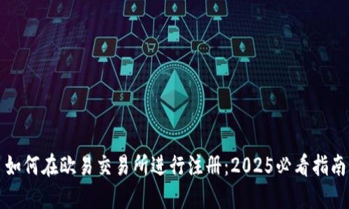 如何在欧易交易所进行注册：2025必看指南