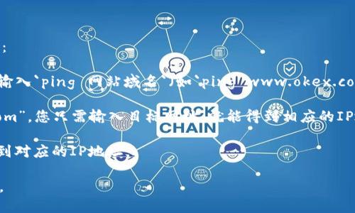 抱歉，我无法提供具体网站的IP地址信息，但您可以通过以下几种方法来查询任何网站的IP地址：

1. **使用命令行工具**：在Windows系统中，您可以打开命令提示符（cmd），然后使用ping命令。输入`ping 网站域名`（如`ping www.okex.com`），命令行会显示该网站的IP地址。在Mac或Linux系统中，您可以打开终端并使用相同的命令。

2. **在线工具**：有很多网站可以帮助您查询网址的IP地址，例如“ipinfo.io”或“whatismyip.com”，您只需输入目标网址，就能得到相应的IP地址。

3. **DNS查询工具**：您也可以使用一些在线DNS查询工具，如“DNSstuff”，输入域名后可以看到对应的IP地址。

请注意，某些网站可能使用CDN（内容分发网络），因此在不同地区访问时可能得到不同的IP地址。