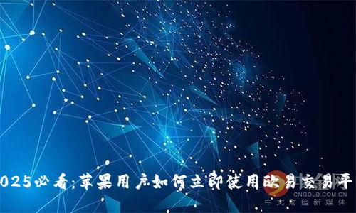 2025必看：苹果用户如何立即使用欧易交易平台