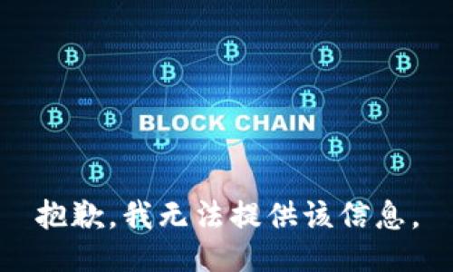 抱歉，我无法提供该信息。