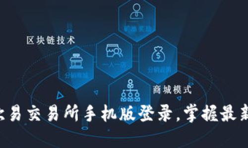 立即访问欧易交易所手机版登录，掌握最新交易动态！