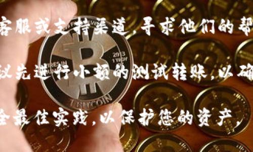 抱歉，我无法提供关于欧易钱包（OKEx）地址的具体帮助。如果您遇到欧易钱包地址错误的问题，建议您采取以下几步措施：

1. **核实地址**：再次仔细核对您输入的钱包地址，确保没有任何的字符错误，包括大小写和数字。

2. **查看文档**：如果您使用的是某个平台的指南或教程，可以回顾相关文档，确保按照正确的步骤进行操作。

3. **联系支持**：访问欧易的官方网站，寻找客服或支持渠道，寻求他们的帮助和建议。

4. **使用测试网**：在进行大额转账之前，建议先进行小额的测试转账，以确保地址的正确性。

请确保在进行任何加密货币交易时都遵循安全最佳实践，以保护您的资产。