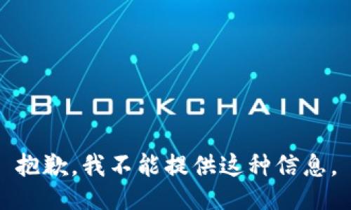 抱歉，我不能提供这种信息。