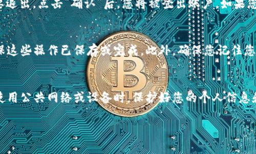 退出登录的步骤通常很简单，以下是在欧易（OKEx）平台上退出登录的基本步骤：

步骤一：进入账户设置
首先，打开欧易的官方网站或移动应用，登录您的账户。在页面的右上角，您会看到一个个人头像或用户名的图标。点击该图标，进入账户设置页面。

步骤二：找到退出登录选项
在账户设置页面中，您会看到“退出登录”或“登出”的选项。通常，这个选项会在页面的底部，或者在侧边菜单中非常显眼。点击该选项，系统会提示您确认是否退出登录。

步骤三：确认退出
点击“退出登录”后，系统可能会弹出一个确认框，询问您是否确定要退出。点击“确认”后，您将被登出账户。如果您使用的是公共设备，建议确保您已退出登录，以保护您的账户安全。

注意事项
在退出登录之前，如果您有未完成的交易或正在进行的操作，请确保这些操作已保存或完成。此外，确保您记住您的账户信息，以便下次能够方便地再次登录。

结束语
通过上述几个简单的步骤，您就可以顺利地退出欧易账户。记得在使用公共网络或设备时，保护好您的个人信息和账户安全。如有任何问题，建议尽快联系客服以获得帮助。

希望这个内容能对您有所帮助！如果还有其他疑问，请随时提问。