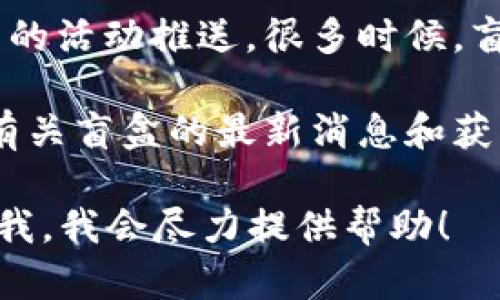 关于“欧易送的盲盒在哪”，这里有一些可能的来源和信息供你参考：

1. **官网信息**：首先，查看欧易官方网站或其社交媒体平台，通常这些地方会发布最新的促销活动和盲盒信息。
  
2. **社区讨论**：诸如 Reddit、贴吧等论坛上，用户常常交流与分享获得信息、盲盒的位置及开箱的体验。

3. **活动推送**：关注欧易的公众号或者相关的活动推送，很多时候，盲盒的发放会通过特定的活动或抽奖形式进行。

4. **客服询问**：直接联系欧易的客服，询问有关盲盒的最新消息和获取途径。

如果你有更具体的需求或问题，欢迎随时告诉我，我会尽力提供帮助！