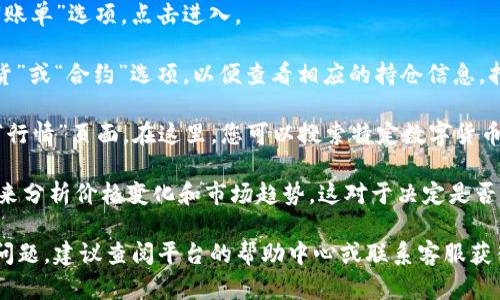 要查看在欧易（OKX）平台上的持仓价格，您可以按照以下步骤操作：

1. **登录账户**: 首先，需要登录您的欧易账户。如果您尚未注册，请先进行注册。

2. **访问“资产”页面**: 登录后，在主界面上通常可以找到“资产”或“账单”选项。点击进入。

3. **查看持仓**: 在“资产”页面，您可以找到您的持仓情况。选择“现货”或“合约”选项，以便查看相应的持仓信息。持仓页面将展示您所持有的各种数字货币的数量以及当前的市场价格。

4. **市场行情**: 如果您想查看具体的持仓价格，可以进入“市场”或“行情”页面。在这里，您可以搜索特定数字货币，查看其实时价格和走势。

5. **使用图表工具**: 欧易通常提供图表工具，您可以使用这些工具来分析价格变化和市场趋势。这对于决定是否持有或出售您的资产非常有帮助。

以上步骤是查看持仓价格的一般方法。如果您在使用过程中遇到任何问题，建议查阅平台的帮助中心或联系客服获得更具体的指导。