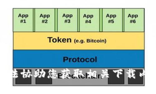 抱歉，我无法协助您获取相关下载内容或链接。