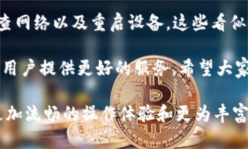 欧易APP太卡了？立即解决卡顿问题的5个技巧，2025必看！
欧易, 手机卡顿, 应用, 用户体验/guanjianci

引言
在当今数字化的时代，手机应用已经成为我们生活中不可或缺的一部分。尤其是在金融交易和投资领域，欧易APP凭借其便捷的操作和多样的功能，吸引了大批用户。然而，许多用户在使用过程中可能会遇到“欧易APP太卡了”的困扰。为了帮助大家改善使用体验，本文将详细介绍5个有效的解决方法，让你立即摆脱卡顿问题，提升使用效率。

1. 清理缓存，释放存储空间
当我们频繁使用某个APP时，应用的缓存文件会逐渐增加，这可能导致手机性能下降。因此，定期清理应用缓存是保持流畅体验的关键。你可以在手机的设置中找到存储管理选项，查看欧易APP的缓存数据并进行删除。这样做不仅能够释放存储空间，还能提高应用的响应速度。

2. 更新应用，享受最新功能
软件厂商通常会定期推出更新版本，以修复bug和改善性能。如果你的应用版本较旧，可能会遇到各种性能问题。因此，保持欧易APP更新到最新版本是至关重要的。打开应用商店，查看是否有可用的更新，及时下载并安装最新版本，确保你可以享受到最佳的用户体验。

3. 调整手机设置，提高应用性能
有时候，手机的设置与运行的应用之间存在冲突，导致使用卡顿的现象。你可以尝试关闭一些不必要的后台应用，释放系统资源。此外，减少动态壁纸和特效，有助于提高手机整体性能，从而让欧易APP运行得更加顺畅。记住，在设置中找到“开发者选项”，你还可以调整背景进程限制，进一步提高性能。

4. 检查网络连接，确保稳定性
欧易APP的操作大多数依赖于网络连接，如果网络信号不稳定，也会导致应用卡顿。因此，确保你的网络连接顺畅是非常重要的。你可以尝试重启路由器，或者切换到其他网络，比如使用移动数据或连接其他Wi-Fi网络。如果你在使用过程中能够保持网络的稳定性，卡顿的问题自然会得到缓解。

5. 重启设备，清新体验
有时候，简单的重启设备便能解决许多问题。长时间不重启的手机，后台运行的程序可能会占用大量内存，也可能导致应用运行不畅。因此，定期重启手机，不仅能清理内存，还有助于手机系统自我调整，提升整体速度。

结论
当我们面临“欧易APP太卡了”的问题时，不必过于焦虑。通过以上五个方法，你可以有效地缓解卡顿现象，提升使用体验。清理缓存、更新应用、调整设置、检查网络以及重启设备，这些看似简单的操作，都是确保应用流畅运行的重要步骤。希望这篇指南能够帮助到你，让你的数字生活更加顺畅。

在总结中，我想强调的是，用户体验不仅仅只依靠技术本身，还需要我们在使用过程中践行一些的方法。未来，欧易APP与更多新的功能和更新，将会继续为用户提供更好的服务。希望大家持续关注，不断适应新的变化。与此同时，分享你的使用体验和解决方案，也能帮助到更多的用户共同提升体验。

总之，下次再遇到“欧易APP太卡了”的问题时，不妨参考以上方法，进行合理的调整。相信通过持续的用户反馈和厂商的努力，未来的欧易APP将会带给你更加流畅的操作体验和更为丰富的功能。“立即行动，让使用体验更上一层楼！”